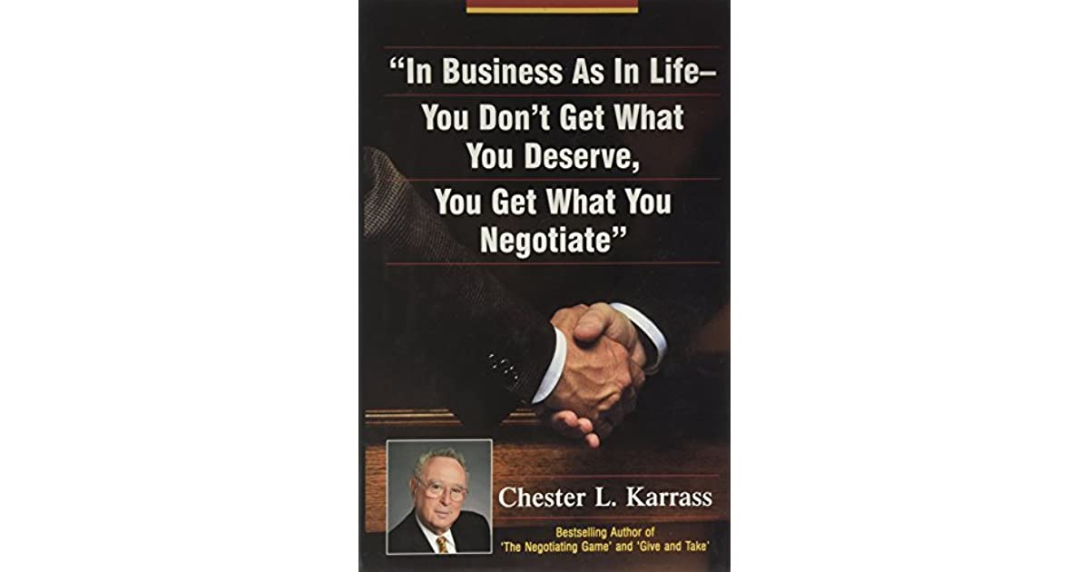In Business As in Life, You Don't Get What You Deserve, You Get What You Negotiate