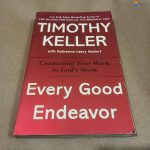 Every Good Endeavor: Connecting Your Work to God's Work Timothy Keller